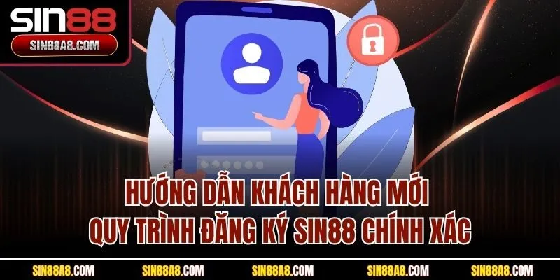 huong-dan-khach-hang-moi-quy-trinh-dang-ky-sin88-chinh-xac