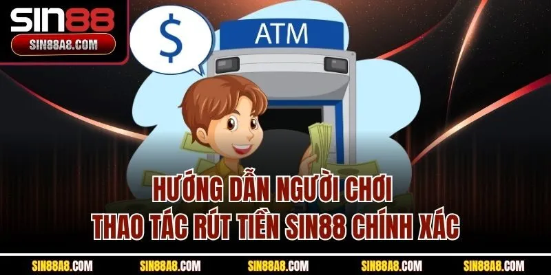 huong-dan-nguoi-choi-thao-tac-rut-tien-sin88-chinh-xac